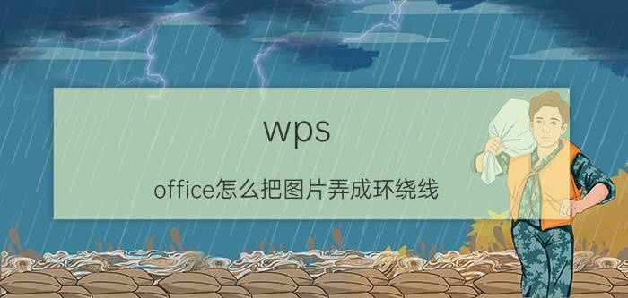 wps office怎么把图片弄成环绕线 WPS Office图片环绕线设置